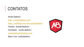 CONTATOS 
André Baltieri 
http://andrebaltieri.net/ 
http://weblogs.asp.net/andrebaltieri 
Twitter: @andrebaltieri 
Facebook: /andre.Baltieri 
contato@andrebaltieri.net 
Xbox Live: andrebaltieri 
 