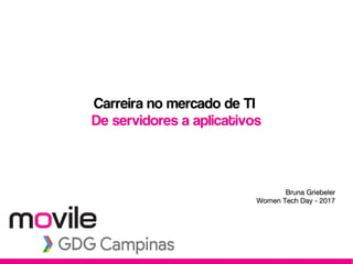 Carreira no mercado de TI
De servidores a aplicativos
Bruna GriebelerBruna Griebeler
Women Tech Day - 2017Women Tech Day - 2017
 
