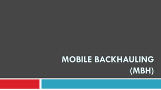 MOBILE BACKHAULING
(MBH)
 