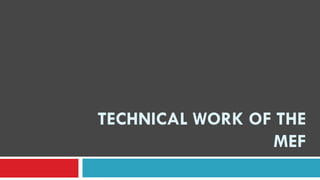 TECHNICAL WORK OF THE
MEF
 