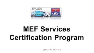 MEF Services
Certification Program
(c) Anuradha Udunuwara
 