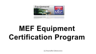 MEF Equipment
Certification Program
(c) Anuradha Udunuwara
 