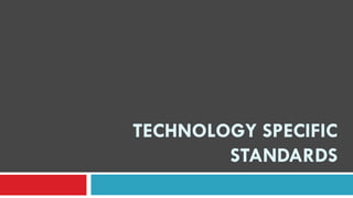 TECHNOLOGY SPECIFIC
STANDARDS
 