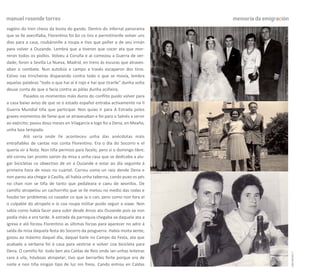 manuel rosende torres                                                        memoria da emigración
vagóns do tren cheos da bosta do gando. Dentro do infernal panorama
que se lle aveciñaba, Florentino foi bo co tiro e permitíronlle volver uns
días para a casa, roubáronlle a roupa e tivo que poñer a de seu irmán
para volver a Ouzande. Lembra que a tiveron que cocer ata que mor-
reron todos os piollos. Volveu á Coruña e aí comezou a Guerra de ver-
dade; foron a Sevilla La Nueva, Madrid, en trens ás escuras que atraves-
aban o combate. Nun autobús e campo a través escaparon dos tiros.
Estivo nas trincheiras disparando contra todo o que se movía, lembra
aquelas palabras "todo o que hai aí é rojo e hai que tirarlle" dunha volta
deuse conta de que o facía contra as pólas dunha aciñeira.
         Pasados os momentos máis duros do conflito puido volver para
a casa baixo aviso de que se o estado español entraba activamente na II
Guerra Mundial tiña que participar. Non quixo ir para A Estrada polos
graves momentos de fame que se atravesaban e foi para o Salnés a servir
ao exército; pasou dous meses en Vilagarcía e logo foi a Dena, en Meaño,
unha boa tempada.
         Aló sería onde lle aconteceu unha das anécdotas máis
entrañables de cantas nos conta Florentino. Era o día do Socorro e el
quería vir á festa. Non tiña permiso para facelo, pero si o domingo libre;
aló correu tan pronto sairon da misa a unha casa que se dedicaba a alu-
gar bicicletas co obxectivo de vir a Ouzande e estar ao día seguinte á
primeira hora de novo no cuartel. Correu coma un raio dende Dena e
non parou ata chegar á Casiña, alí había unha taberna, cando puxo os pés
no chan non se tiña de tanto que pedaleara e caeu de xeonllos. De
camiño atropelou un cachorriño que se lle metou no medio das rodas e
houbo ter problemas co cazador co que ía o can, pero como non fora el
o culpable do atropelo e ía coa roupa militar puido seguir a viaxe. Non
sabía como había facer para subir desde Arcos ata Ouzande pois xa non
podía máis e era tarde. A estrada da parroquia chegaba xa daquela ata a
igrexa e aló forzou Florentino as últimas forzas para aparecer no adro á
saída da misa daquela festa do Socorro da posguerra. Había moita xente,
gozou ao máximo daquel día, daquel baile no Campo da Festa, ata que
acabada a verbena foi á casa para vestirse e volver coa bicicleta para
Dena. O camiño foi todo ben ata Caldas de Reis onde ían unhas leiteiras




                                                                                                     carreiros 9
cara á vila, hóuboas atropelar; tivo que berrarlles forte porque era de
noite e non tiña ningún tipo de luz nin freos. Cando entrou en Caldas
 
