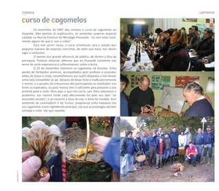 crónica                                                                     carreiros

               curso de cogomelos
                        En novembro do 2007 deu comezo o curso de cogomelos en
               Ouzande. Moi atentos ás explicacións, os asistentes puxeron especial
               coidado na Norma Esencial do Micólogo Precavido: “se non estás total-
               mente seguro do que é, non o collas”.
                        Para non correr riscos, o curso orientouse cara o estudo dun
               pequeno número de especies concretas, de xeito que estas non desen
               lugar a confusión.
                        O evento tivo grande afluencia de público, de dentro e fóra da
               parroquia. Puidose observar ademais que en Ouzande contamos con
               xente de certa experiencia e coñecementos sobre o tema.
                        O 25 de novembro tremeron os cogomelos na Somoza. Unha
               panda de intrépidos alumnos, acompañados polo profesor e provistos
               todos de botas e cesto, encamiñáronse esa mañá dispostos a non deixar
               unha seta comestible en pé. Despois de botar toda a mañá percorrendo
               o monte, e a pesares do entusiasmo dos participantes,os resultados non
               foron os esperados, ou polo menos non o suficiente para preparar a cea
               prevista para a noite. Pero aquí o que non corre, voa. Para solucionar o
               problema, esa mesma tarde cada afeccionado foi polo seu lado “ao
               escondite secreto”, e ao reunirse á hora da cea, o éxito foi notable. Nun
               ambiente de camaradería e bo humor, preparouse unha exquisita cea
               cos cogomelos como ingrediente principal, cea que se prolongou ata ben
               entrada a noite. Hai que repetilo.
carreiros 30
 
