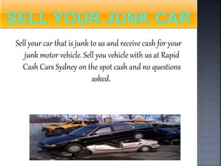 Sell your car that is junk to us and receive cash for your
junk motor vehicle. Sell you vehicle with us at Rapid
Cash Cars Sydney on the spot cash and no questions
asked.
 