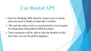 Car Rental API
 Our Car Booking APIs directly connect you to all the
data you need to build an innovative website.
 We p...