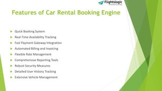 Features of Car Rental Booking Engine
 Quick Booking System
 Real-Time Availability Tracking
 Fast Payment Gateway Integration
 Automated Billing and Invoicing
 Flexible Rate Management
 Comprehensive Reporting Tools
 Robust Security Measures
 Detailed User History Tracking
 Extensive Vehicle Management
 