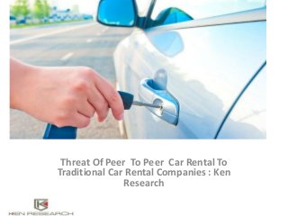 Threat Of Peer To Peer Car Rental To
Traditional Car Rental Companies : Ken
Research
 