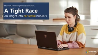Microsoft Advertising Trends & Disruptors
A Tight Race
An insight into car rental bookers
 