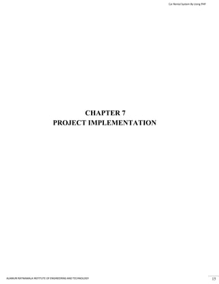 Car Rental System By Using PHP
ALAMURI RATNAMALA INSTITUTE OF ENGINEERING AND TECHNOLOGY 15
CHAPTER 7
PROJECT IMPLEMENTATION
 