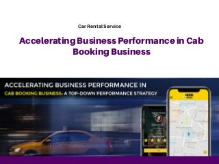AcceleratingBusinessPerformanceinCab
BookingBusiness
Car Rental Service
 