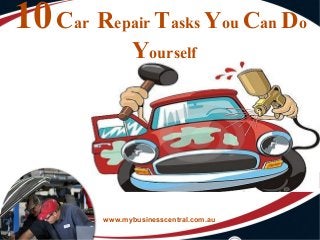 10Car Repair Tasks You Can Do
Yourself
www.mybusinesscentral.com.au
 