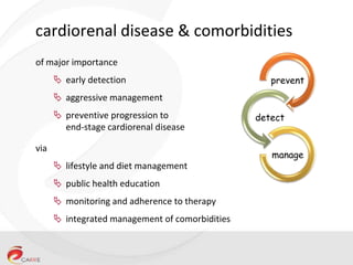 cardiorenal disease & comorbidities
of major importance
 early detection

prevent

 aggressive management
 preventive progression to
end-stage cardiorenal disease
via
 lifestyle and diet management
 public health education
 monitoring and adherence to therapy
 integrated management of comorbidities

detect

manage

 