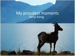 My proudest moments
     Fanyi Kong
 