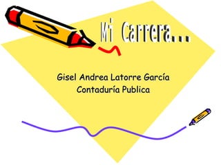 Gisel Andrea Latorre García Contaduría Publica Mi Carrera... 
