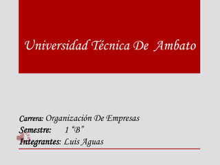 Universidad Técnica De Ambato



Carrera: Organización De Empresas
Semestre: 1 “B”
Integrantes: Luis Aguas
 