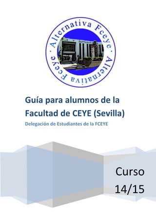 Curso 14/15 
Guía para alumnos de la Facultad de CEYE (Sevilla) 
Delegación de Estudiantes de la FCEYE 
 