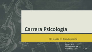 Carrera Psicología
Un mundo en descubrimiento
Conny Ávila
Eduardo Barriga
Constanza Cerda 3° ½ B
 
