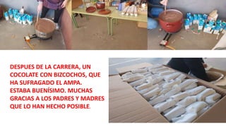 DESPUES DE LA CARRERA, UN
COCOLATE CON BIZCOCHOS, QUE
HA SUFRAGADO EL AMPA.
ESTABA BUENÍSIMO. MUCHAS
GRACIAS A LOS PADRES Y MADRES
QUE LO HAN HECHO POSIBLE.
 