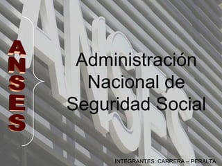 Administración
Nacional de
Seguridad Social
INTEGRANTES: CARRERA – PERALTA
 