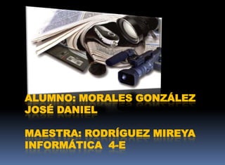 Alumno: Morales González José DanielMAESTRA: Rodríguez Mireyainformática  4-e 