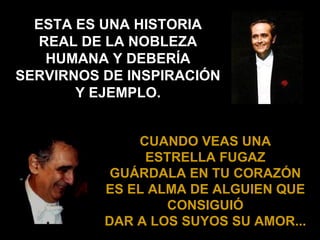 ESTA ES UNA HISTORIA REAL DE LA NOBLEZA HUMANA Y DEBERÍA SERVIRNOS DE INSPIRACIÓN Y EJEMPLO. CUANDO VEAS UNA ESTRELLA FUGAZ GUÁRDALA EN TU CORAZÓN ES EL ALMA DE ALGUIEN QUE CONSIGUIÓ DAR A LOS SUYOS SU AMOR ... 
