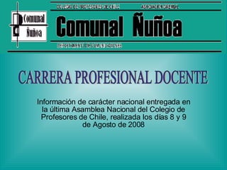 Información de carácter nacional entregada en la última Asamblea Nacional del Colegio de Profesores de Chile, realizada los días 8 y 9 de Agosto de 2008 CARRERA PROFESIONAL DOCENTE 