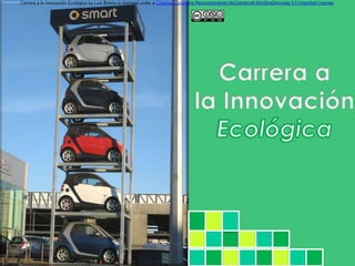 Carrera a la Innovación Ecológica by Luis Bremo is licensed under a Creative Commons Reconocimiento-NoComercial-SinObraDerivada 3.0 Unported License.
 