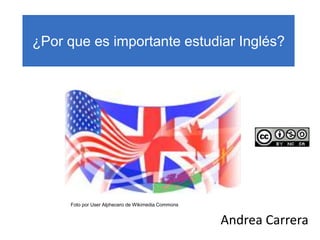 ¿Por que es importante estudiar Inglés?
Andrea Carrera
Foto por User Alphecero de Wikimedia Commons
 