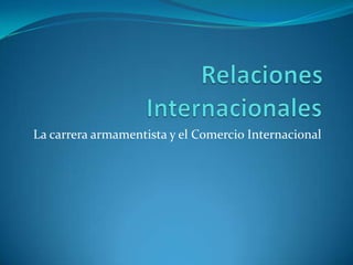 Relaciones Internacionales	 La carrera armamentista y el Comercio Internacional 