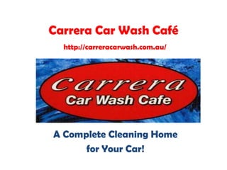 Carrera Car Wash Café
http://carreracarwash.com.au/
A Complete Cleaning Home
for Your Car!
 