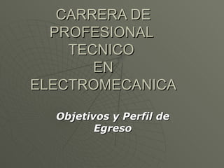 CARRERA DE PROFESIONAL  TECNICO  EN ELECTROMECANICA Objetivos y Perfil de Egreso 
