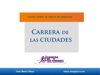 José María Olayo olayo.blogspot.com
Carrera de
las ciudades
Lucha contra el cáncer de páncreas
 