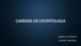 CARRERA DE ODONTOLOGIA
DANIELA GONZALEZ
SANDRA CARDENAS
 