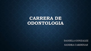 CARRERA DE
ODONTOLOGIA
DANIELA GONZALEZ
SANDRA CARDENAS
 