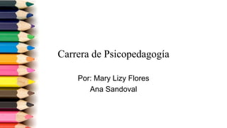 Carrera de Psicopedagogía
Por: Mary Lizy Flores
Ana Sandoval
 