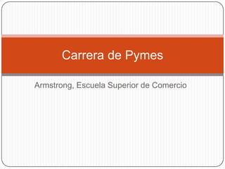 Carrera de Pymes
Armstrong, Escuela Superior de Comercio

 
