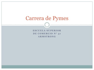 Carrera de Pymes
ESCUELA SUPERIOR
DE COMERCIO N° 51
ARMSTRONG

 