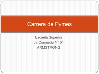 Carrera de Pymes
Escuela Superior
de Comercio N° 51
ARMSTRONG

 