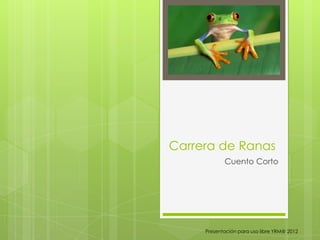 Carrera de Ranas
            Cuento Corto




     Presentación para uso libre YRM@ 2012
 