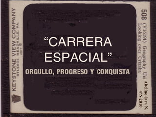 “CARRERA
ESPACIAL”
ORGULLO, PROGRESO Y CONQUISTA
AbelinoJaraN.
4ºN-2010
 