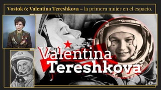 Vostok 6: Valentina Tereshkova – la primera mujer en el espacio.
 
