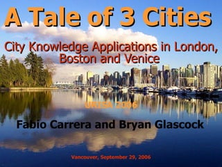 A Tale of 3 Cities  City Knowledge Applications in London, Boston and Venice  Fabio Carrera and Bryan Glascock Vancouver, September 29, 2006 URISA 2006 