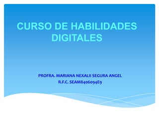 CURSO DE HABILIDADES
DIGITALES

PROFRA. MARIANA NEXALII SEGURA ANGEL
R.F.C. SEAM8406094E9

 