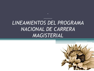 .
          …………..
LINEAMIENTOS DEL PROGRAMA
   NACIONAL DE CARRERA
        MAGISTERIAL
 