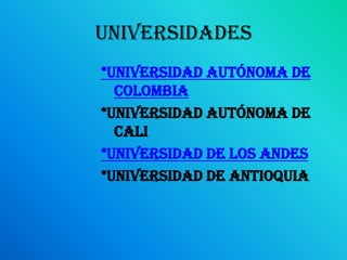 universidades*Universidad Autónoma de Colombia*Universidad autónoma de Cali*Universidad de Los Andes*Universidad de Antioquia