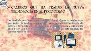  CAMBIOS QUE HA TRAÍDO LA NUEVA
TECNOLOGÍA EN EL PERIODISMO
 