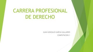 CARRERA PROFESIONAL
DE DERECHO
JUAN GONZALO GARCIA GALLARDO
COMPUTACION 1
 