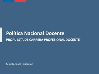 Política Nacional Docente
PROPUESTA DE CARRERA PROFESIONAL DOCENTE
Ministerio de Educación
1
 